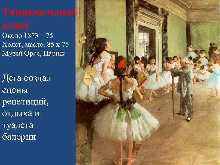 Танцевальный класс Около 1873— 75 Холст, масло. 85 x 75 Музей Орсе, Париж Дега