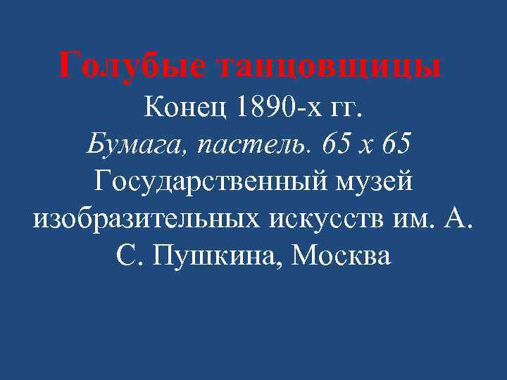 Голубые танцовщицы Конец 1890 -х гг. Бумага, пастель. 65 х 65 Государственный музей изобразительных