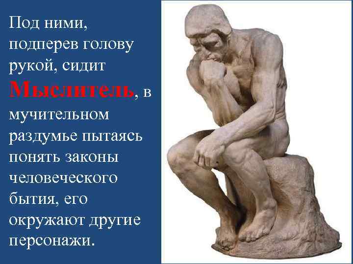 Под ними, подперев голову рукой, сидит Мыслитель, в мучительном раздумье пытаясь понять законы человеческого