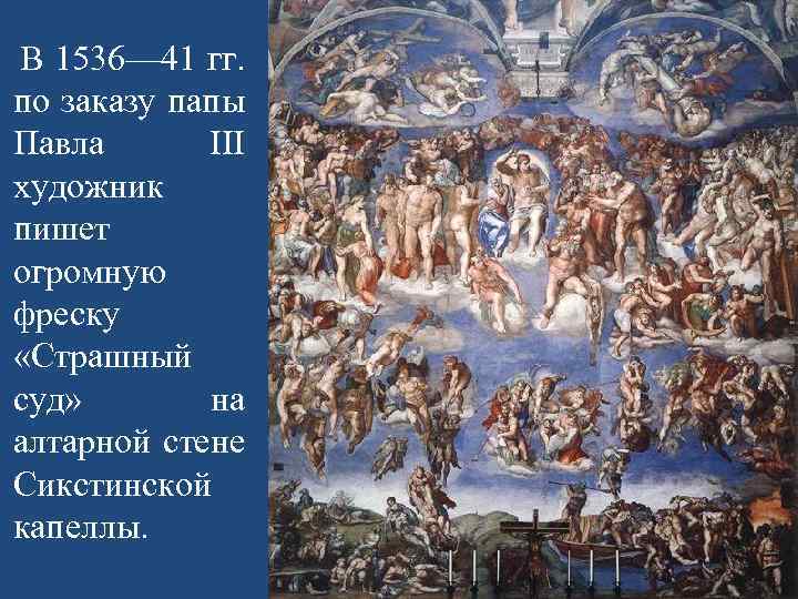 В 1536— 41 гг. по заказу папы Павла III художник пишет огромную фреску «Страшный