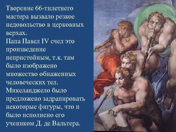 Творение 66 -тилетнего мастера вызвало резкое недовольство в церковных верхах. Папа Павел IV счел
