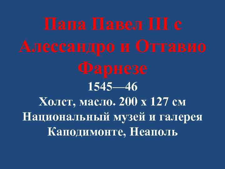 Папа Павел III с Алессандро и Оттавио Фарнезе 1545— 46 Холст, масло. 200 x
