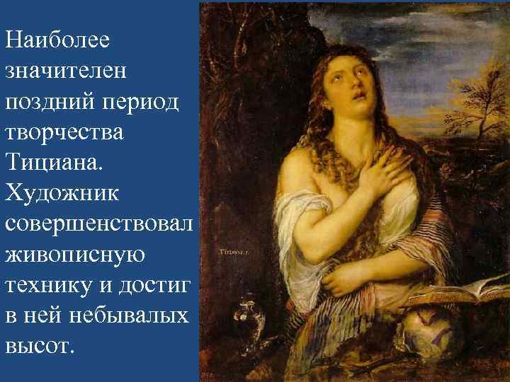 Наиболее значителен поздний период творчества Тициана. Художник совершенствовал живописную технику и достиг в ней