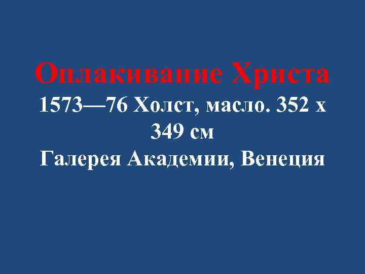 Оплакивание Христа 1573— 76 Холст, масло. 352 x 349 см Галерея Академии, Венеция 