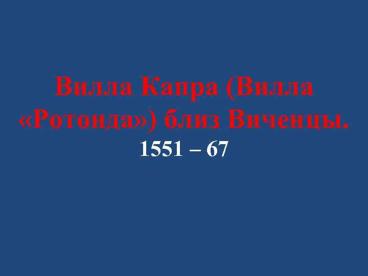 Вилла Капра (Вилла «Ротонда» ) близ Виченцы. 1551 – 67 