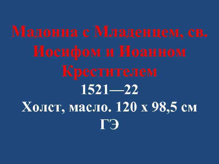 Мадонна с Младенцем, св. Иосифом и Иоанном Крестителем 1521— 22 Холст, масло. 120 x