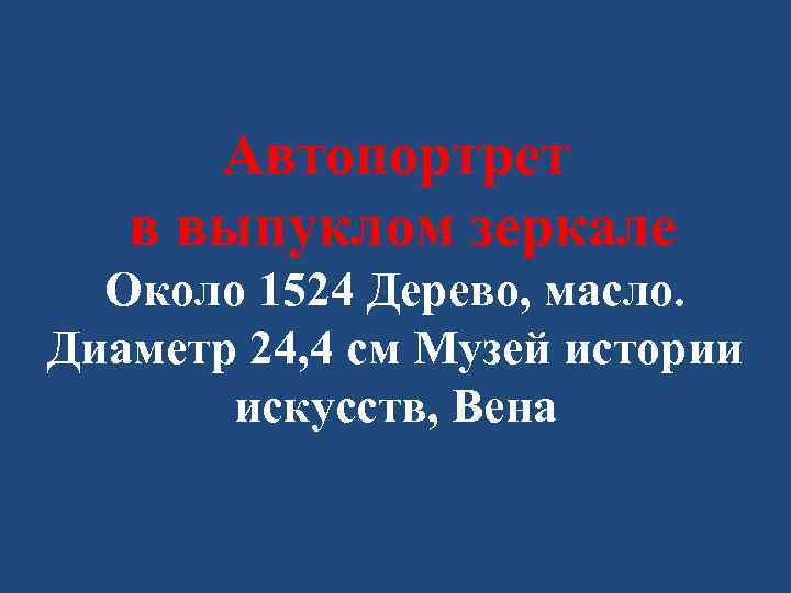 Автопортрет в выпуклом зеркале Около 1524 Дерево, масло. Диаметр 24, 4 см Музей истории