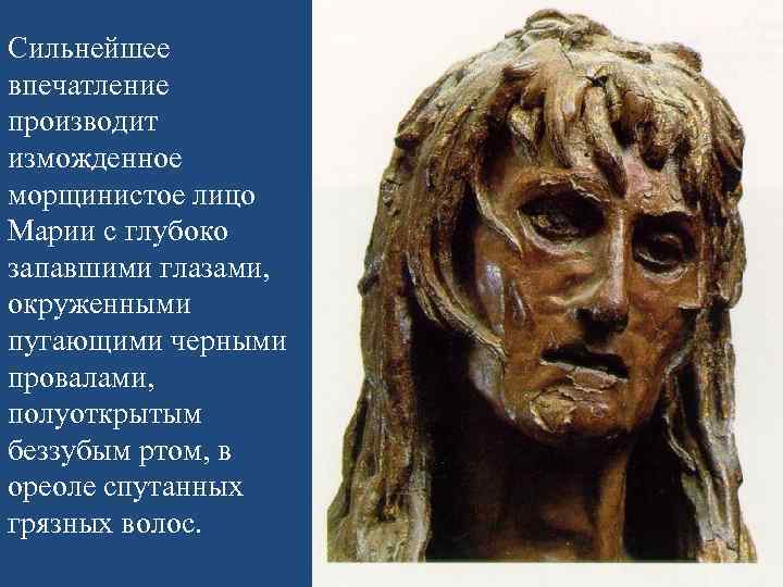 Сильнейшее впечатление производит изможденное морщинистое лицо Марии с глубоко запавшими глазами, окруженными пугающими черными