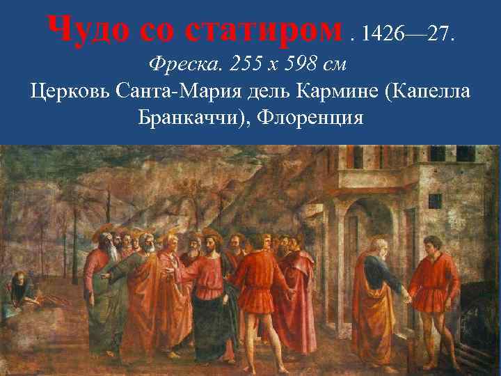 Чудо со статиром. 1426— 27. Фреска. 255 х 598 см Церковь Санта-Мария дель Кармине