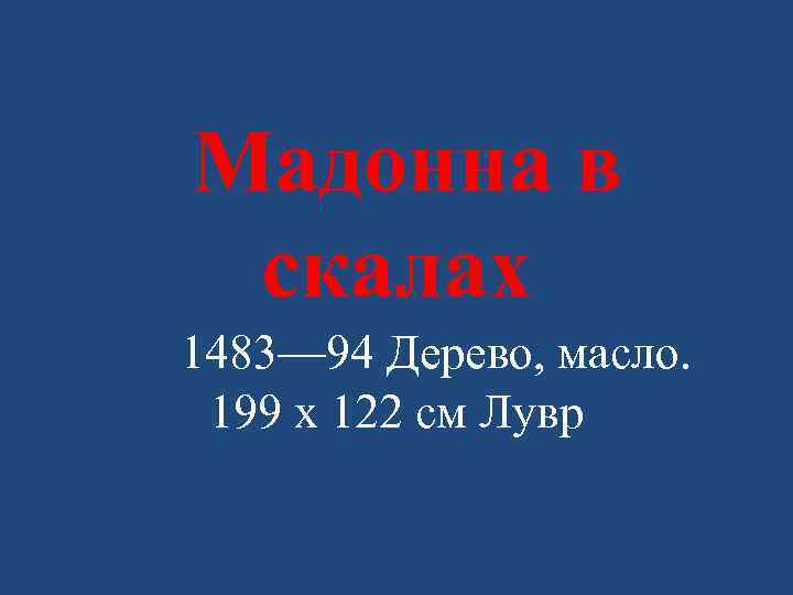  Мадонна в скалах 1483— 94 Дерево, масло. 199 x 122 см Лувр 