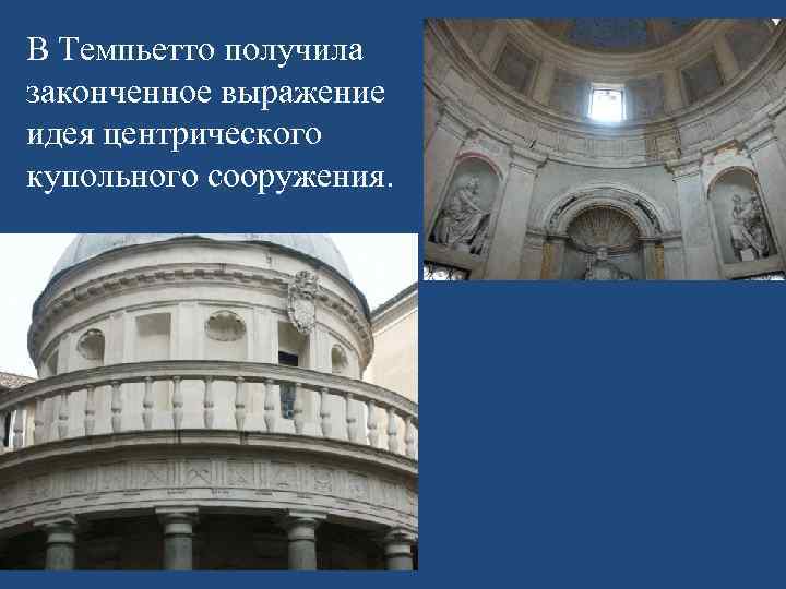 В Темпьетто получила законченное выражение идея центрического купольного сооружения. 
