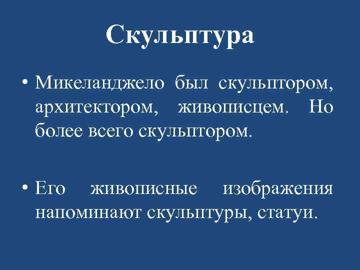 Скульптура • Микеланджело был скульптором, архитектором, живописцем. Но более всего скульптором. • Его живописные