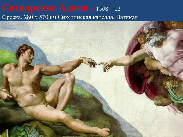 Сотворение Адама. 1508— 12 Фреска. 280 x 570 см Сикстинская капелла, Ватикан 