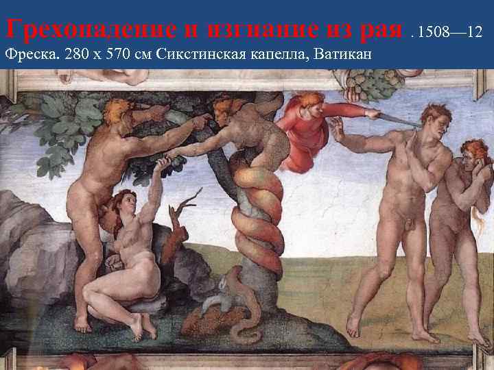 Грехопадение и изгнание из рая. 1508— 12 Фреска. 280 x 570 см Сикстинская капелла,