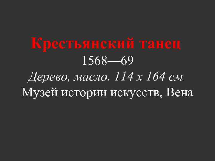 Крестьянский танец 1568— 69 Дерево, масло. 114 x 164 см Музей истории искусств, Вена