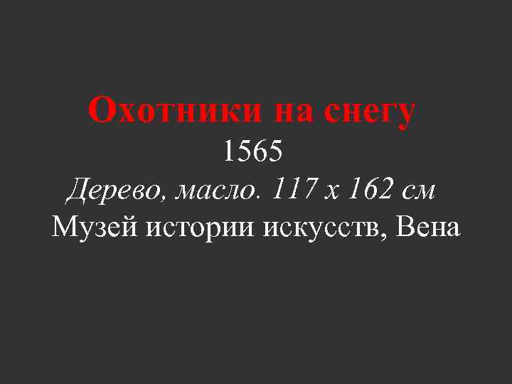 Охотники на снегу 1565 Дерево, масло. 117 x 162 см Музей истории искусств, Вена