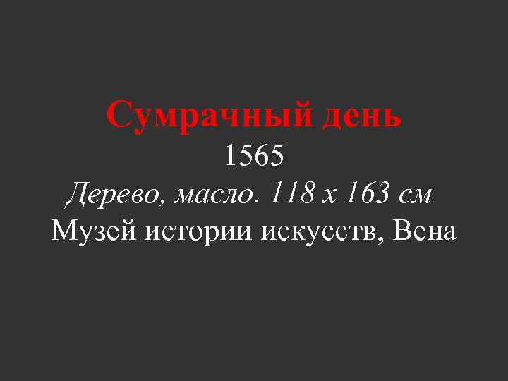 Сумрачный день 1565 Дерево, масло. 118 x 163 см Музей истории искусств, Вена 