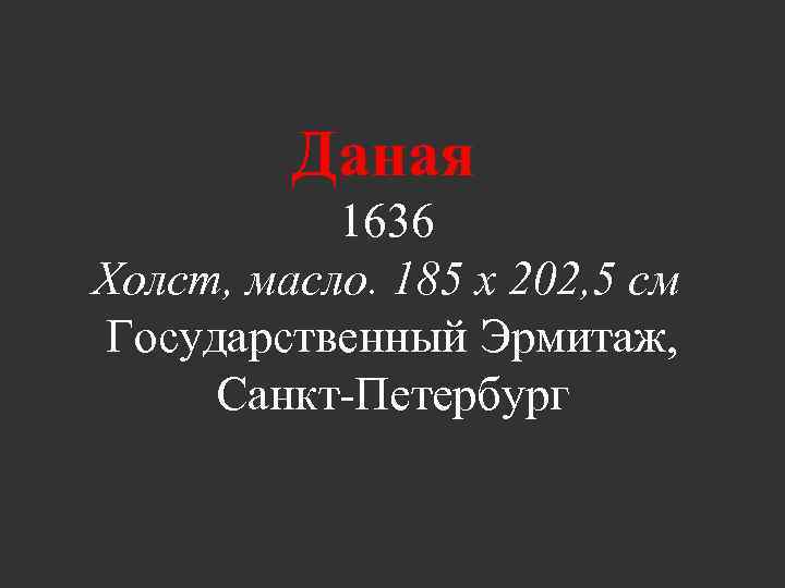 Даная 1636 Холст, масло. 185 x 202, 5 см Государственный Эрмитаж, Санкт-Петербург 