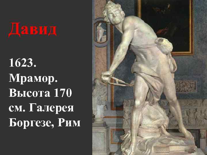 Давид 1623. Мрамор. Высота 170 см. Галерея Боргезе, Рим 