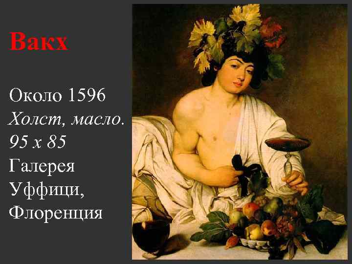 Вакх Около 1596 Холст, масло. 95 x 85 Галерея Уффици, Флоренция 