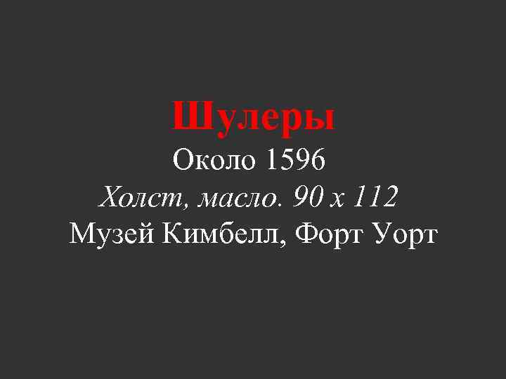 Шулеры Около 1596 Холст, масло. 90 x 112 Музей Кимбелл, Форт Уорт 