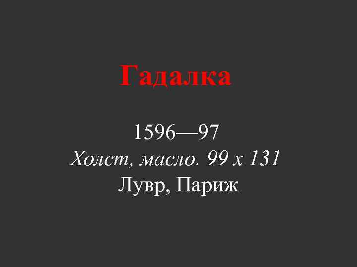 Гадалка 1596— 97 Холст, масло. 99 x 131 Лувр, Париж 