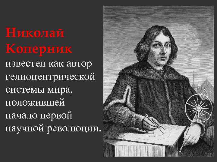 Николай Коперник известен как автор гелиоцентрической системы мира, положившей начало первой научной революции. 