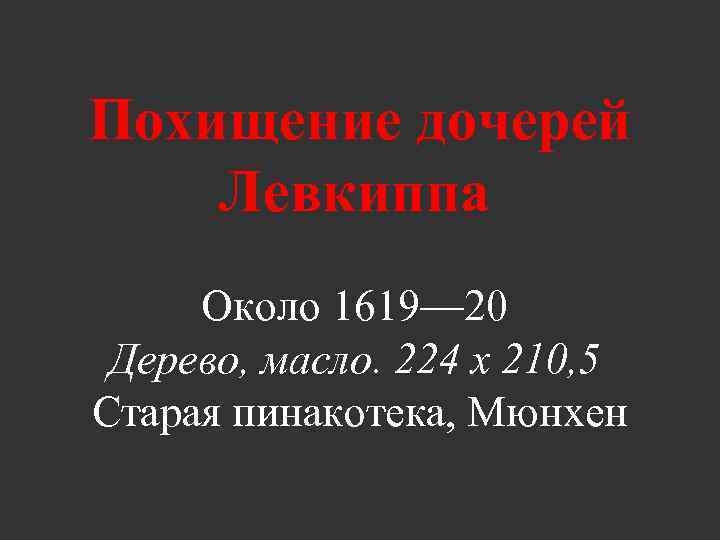 Похищение дочерей Левкиппа Около 1619— 20 Дерево, масло. 224 x 210, 5 Старая пинакотека,