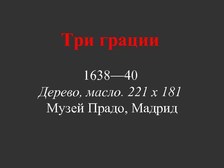 Три грации 1638— 40 Дерево, масло. 221 х 181 Музей Прадо, Мадрид 