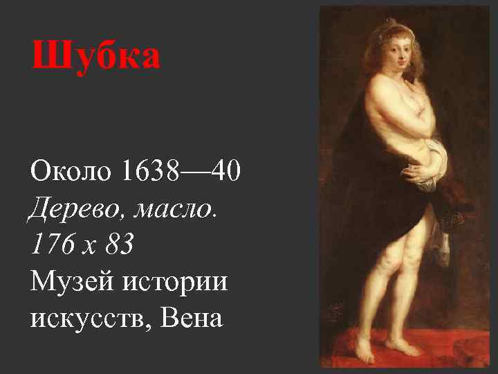 Шубка Около 1638— 40 Дерево, масло. 176 x 83 Музей истории искусств, Вена 