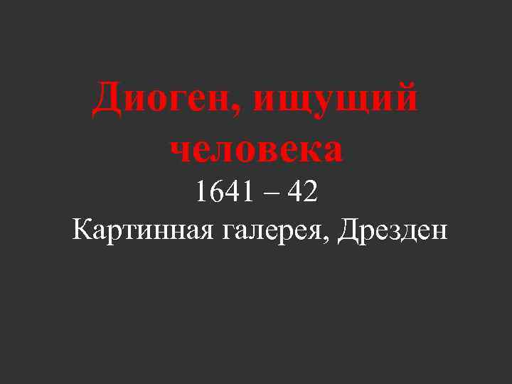 Диоген, ищущий человека 1641 – 42 Картинная галерея, Дрезден 