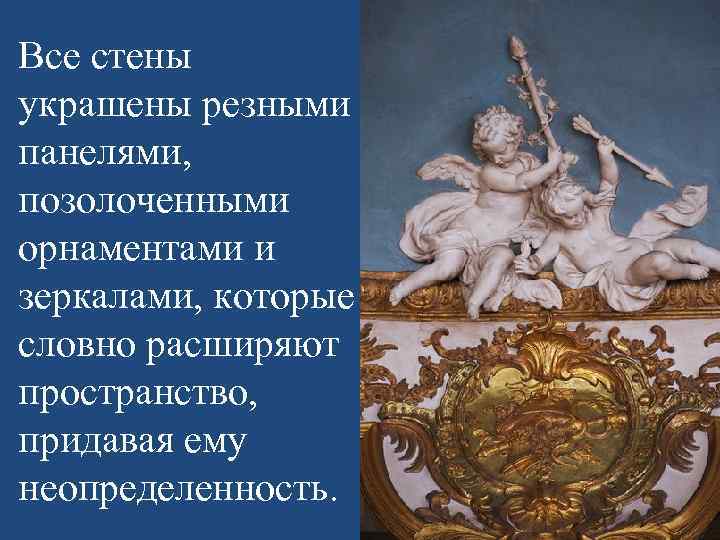 Все стены украшены резными панелями, позолоченными орнаментами и зеркалами, которые словно расширяют пространство, придавая