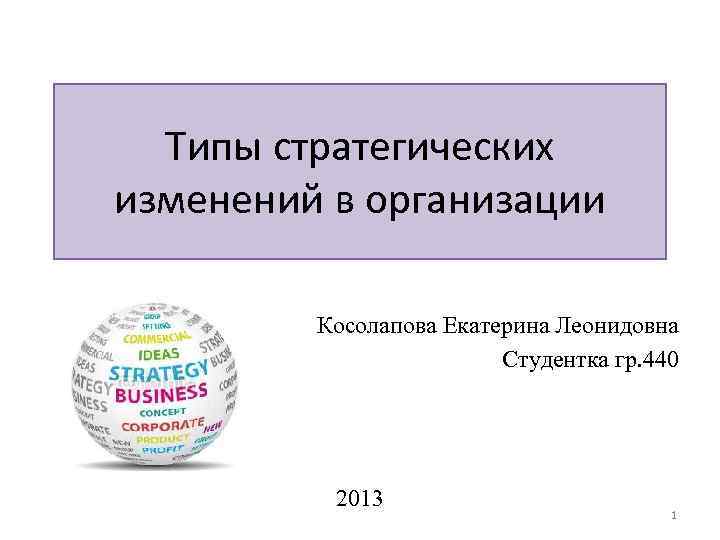 Типы стратегических изменений в организации Косолапова Екатерина Леонидовна Студентка гр. 440 2013 1 