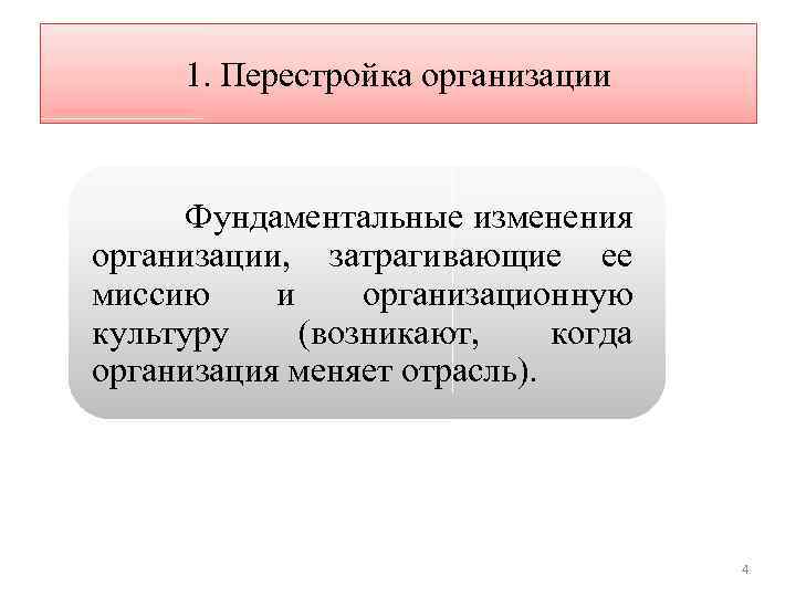 1. Перестройка организации Фундаментальные изменения организации, затрагивающие ее миссию и организационную культуру (возникают, когда