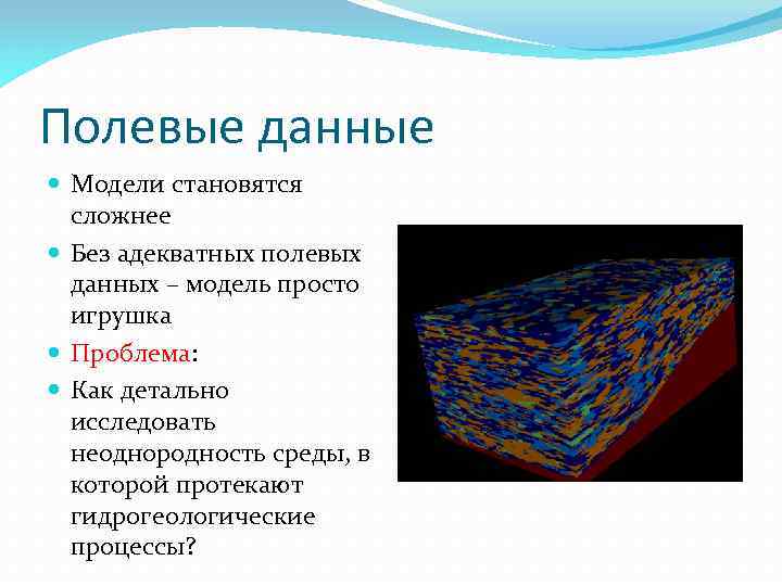 Полевые данные Модели становятся сложнее Без адекватных полевых данных – модель просто игрушка Проблема: