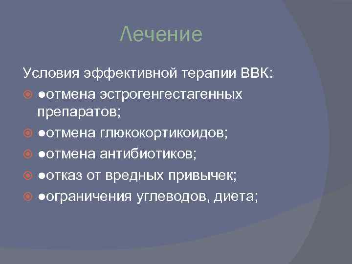 Лечение Условия эффективной терапии ВВК: ●отмена эстрогенгестагенных препаратов; ●отмена глюкокортикоидов; ●отмена антибиотиков; ●отказ от