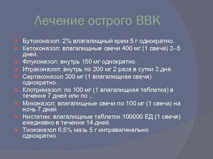 Лечение острого ВВК Бутоконазол: 2% влагалищный крем 5 г однократно. Кетоконазол: влагалищные свечи 400