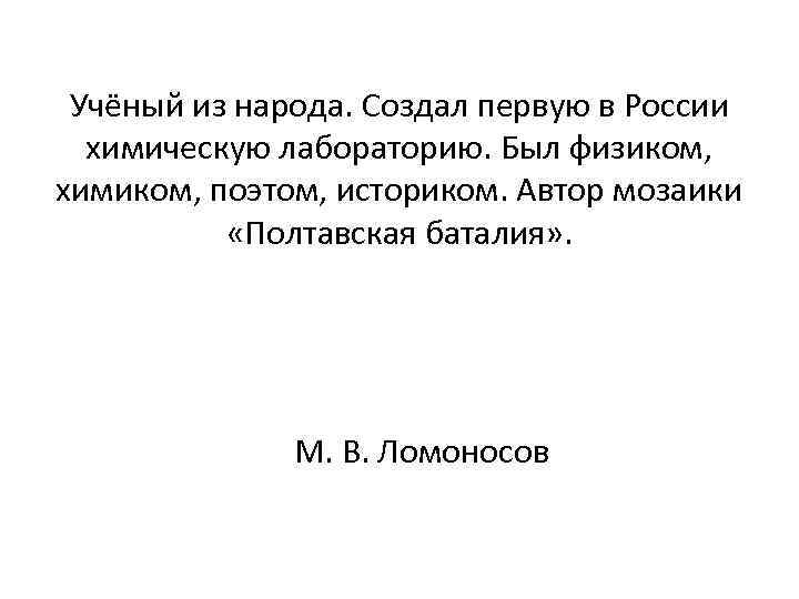 Учёный из народа. Создал первую в России химическую лабораторию. Был физиком, химиком, поэтом, историком.