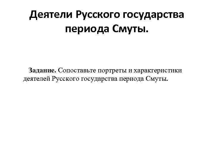 Деятели Русского государства периода Смуты. Задание. Сопоставьте портреты и характеристики деятелей Русского государства периода