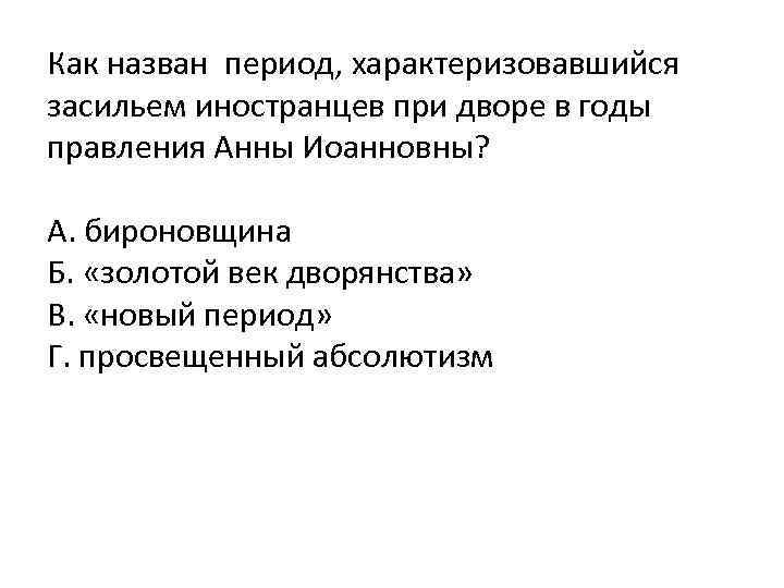 Как назван период, характеризовавшийся засильем иностранцев при дворе в годы правления Анны Иоанновны? А.