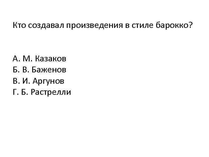 Кто создавал произведения в стиле барокко? А. М. Казаков Б. В. Баженов В. И.