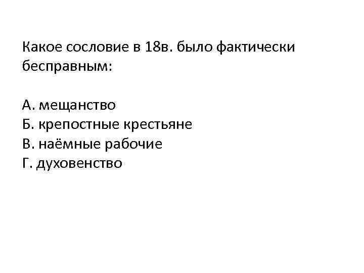 Какое сословие в 18 в. было фактически бесправным: А. мещанство Б. крепостные крестьяне В.