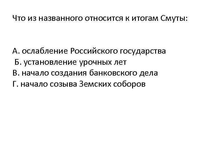 Что из названного относится к итогам Смуты: А. ослабление Российского государства Б. установление урочных