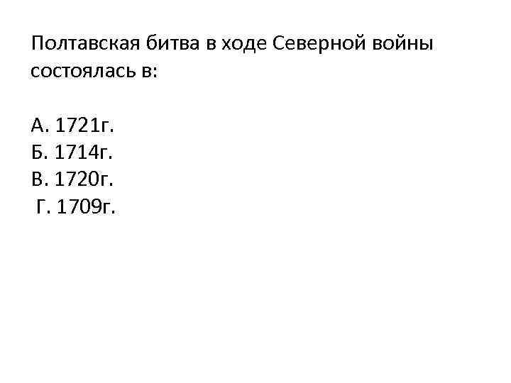 Полтавская битва в ходе Северной войны состоялась в: А. 1721 г. Б. 1714 г.