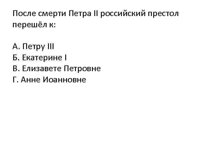 После смерти Петра II российский престол перешёл к: А. Петру III Б. Екатерине I