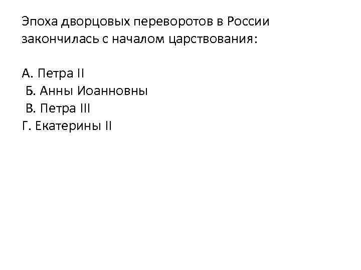 Эпоха дворцовых переворотов в России закончилась с началом царствования: А. Петра II Б. Анны