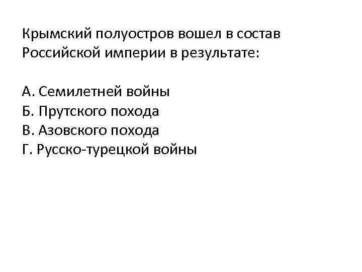 Крымский полуостров вошел в состав Российской империи в результате: А. Семилетней войны Б. Прутского