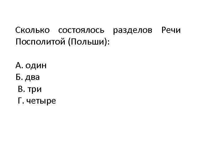 Сколько состоялось разделов Речи Посполитой (Польши): А. один Б. два В. три Г. четыре