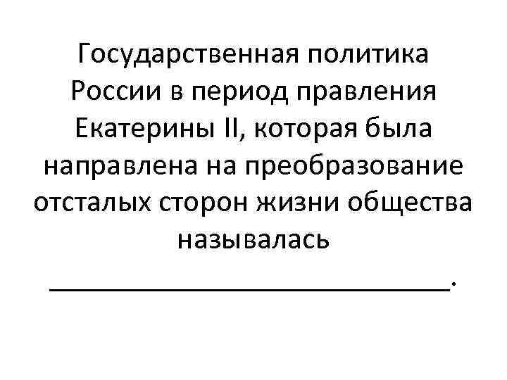 Государственная политика России в период правления Екатерины II, которая была направлена на преобразование отсталых