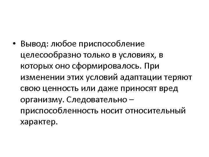  • Вывод: любое приспособление целесообразно только в условиях, в которых оно сформировалось. При